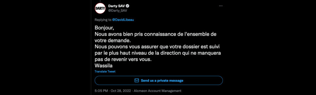 Tweet de Darty SAV : 'Bonjour, 
Nous avons bien pris connaissance de l'ensemble de votre demande. 
Nous pouvons vous assurer que votre dossier est suivi par le plus haut niveau de la direction qui ne manquera pas de revenir vers vous.
Wassila'